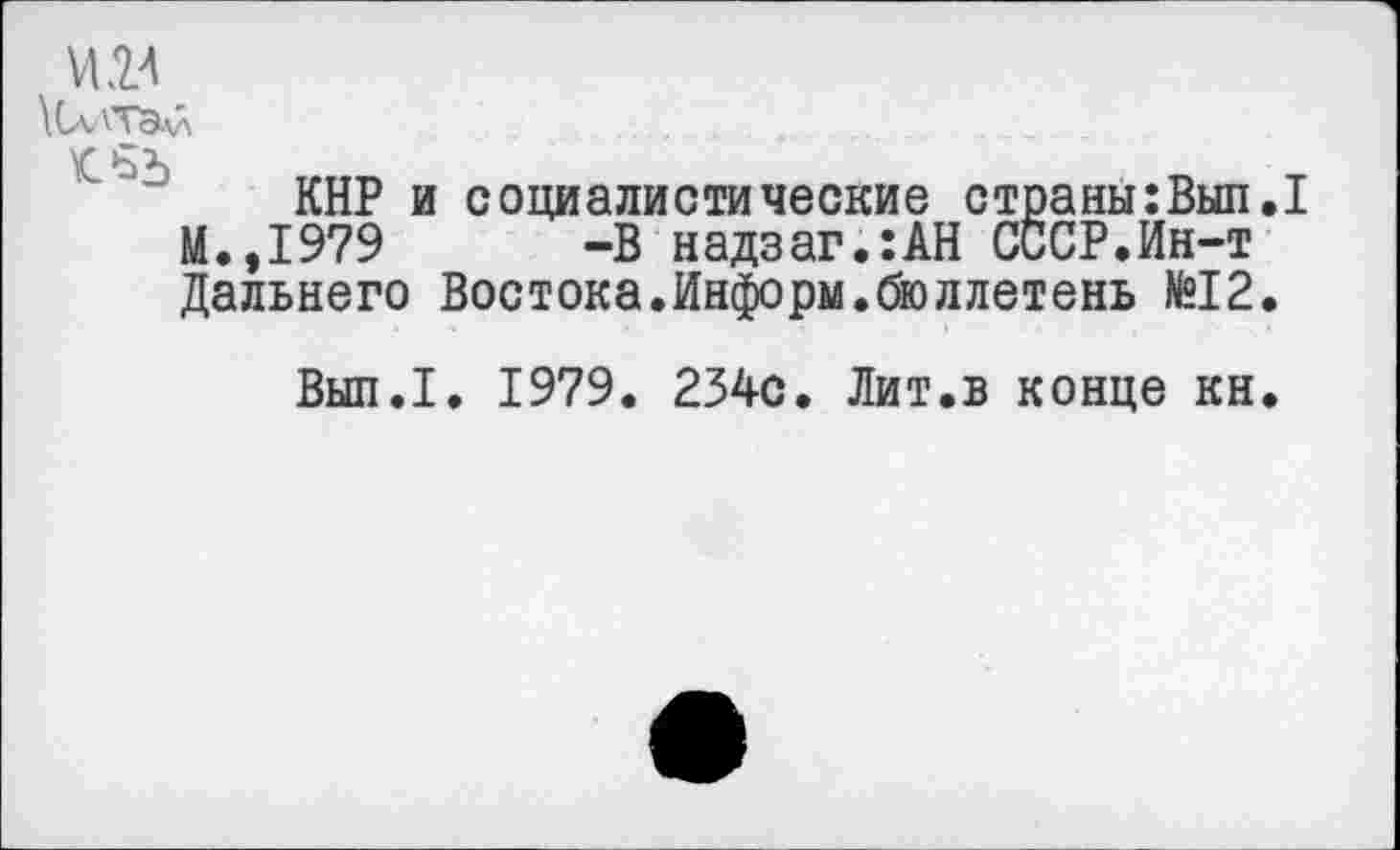 ﻿ИМ
\СаЛТЭлл
КНР и социалистические страны:Вып,1 М.,1979 -В надзаг.:АН СССР.Ин-т Дальнего Востока.Информ.бюллетень №12.
Вып.1. 1979. 234с. Лит.в конце кн.